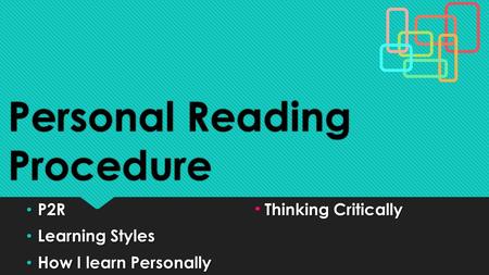Personal Reading Procedure P2RThinking Critically P2RThinking Critically Learning Styles Learning Styles How I learn Personally How I learn Personally.