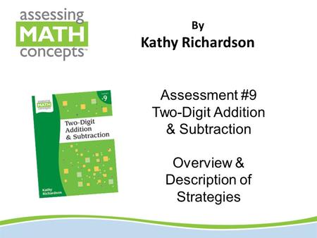 By Kathy Richardson Assessment #9 Two-Digit Addition & Subtraction Overview & Description of Strategies.
