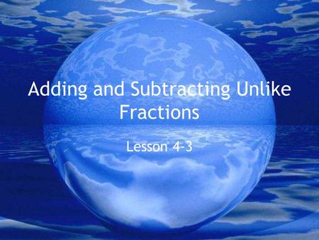 Adding and Subtracting Unlike Fractions Lesson 4-3.