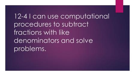 12-4 I can use computational procedures to subtract fractions with like denominators and solve problems.