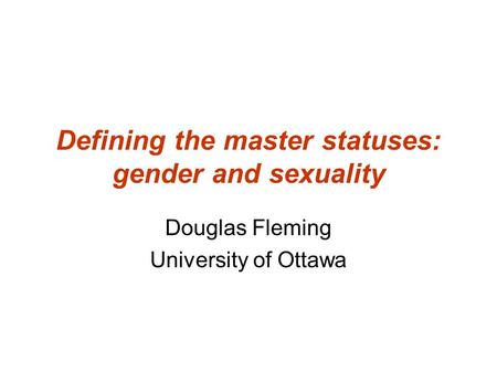 Defining the master statuses: gender and sexuality Douglas Fleming University of Ottawa.