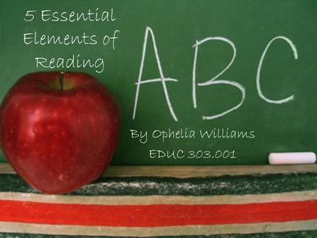 5 Essential Elements of Reading By Ophelia Williams EDUC 303.001.