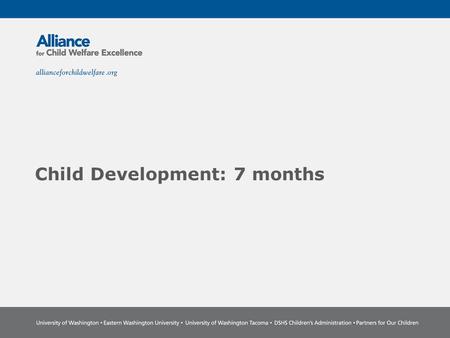 Child Development: 7 months. The Power of Partnership The Alliance for Child Welfare Excellence is Washington’s first comprehensive statewide training.