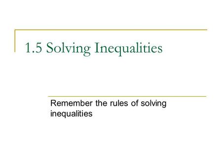1.5 Solving Inequalities Remember the rules of solving inequalities.