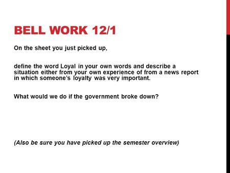 BELL WORK 12/1 On the sheet you just picked up, define the word Loyal in your own words and describe a situation either from your own experience of from.