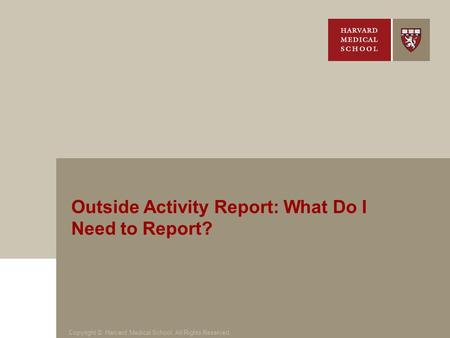 Copyright © Harvard Medical School. All Rights Reserved. Outside Activity Report: What Do I Need to Report?