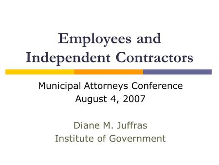 Employees and Independent Contractors Municipal Attorneys Conference August 4, 2007 Diane M. Juffras Institute of Government.