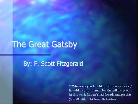 The Great Gatsby By: F. Scott Fitzgerald “’Whenever you feel like criticizing anyone,’ he told me, ‘just remember that all the people in this world haven’t.