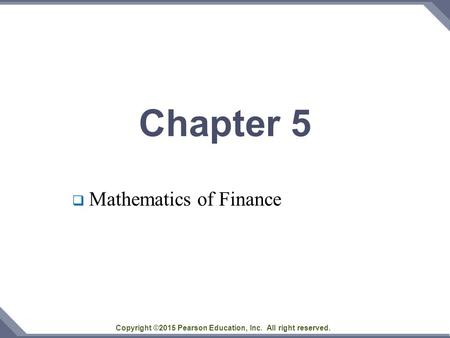 Copyright ©2015 Pearson Education, Inc. All right reserved. Chapter 5  Mathematics of Finance.