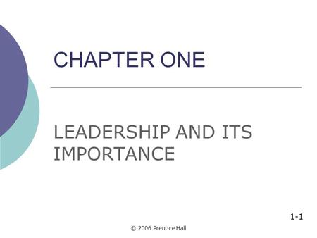 © 2006 Prentice Hall CHAPTER ONE LEADERSHIP AND ITS IMPORTANCE 1-1.