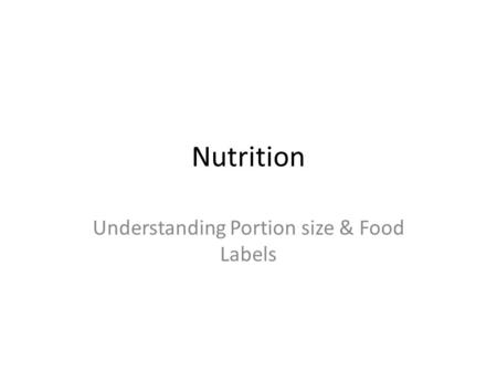 Nutrition Understanding Portion size & Food Labels.