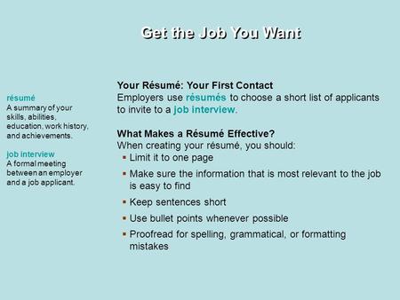 Get the Job You Want Your Résumé: Your First Contact Employers use résumés to choose a short list of applicants to invite to a job interview. What Makes.