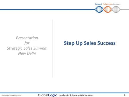 © Copyright GlobalLogic 2010 1 Connect. Collaborate. Innovate. Step Up Sales Success Presentation for Strategic Sales Summit New Delhi.