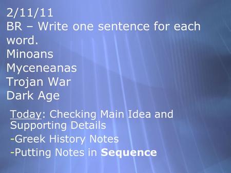 2/11/11 BR – Write one sentence for each word. Minoans Myceneanas Trojan War Dark Age Today: Checking Main Idea and Supporting Details -Greek History.