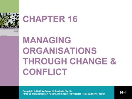 Copyright  2005 McGraw-Hill Australia Pty Ltd PPTs t/a Management: A Pacific Rim Focus 4e by Bartol, Tein, Matthews, Martin 16–1 CHAPTER 16 MANAGING ORGANISATIONS.