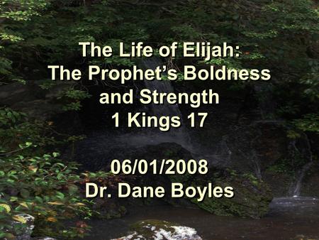 The Life of Elijah: The Prophet’s Boldness and Strength 1 Kings 17 06/01/2008 Dr. Dane Boyles.