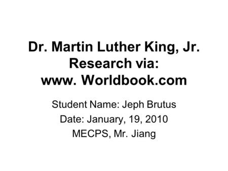 Dr. Martin Luther King, Jr. Research via: www. Worldbook.com Student Name: Jeph Brutus Date: January, 19, 2010 MECPS, Mr. Jiang.