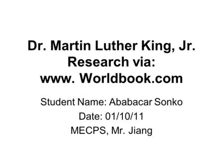 Dr. Martin Luther King, Jr. Research via: www. Worldbook.com Student Name: Ababacar Sonko Date: 01/10/11 MECPS, Mr. Jiang.
