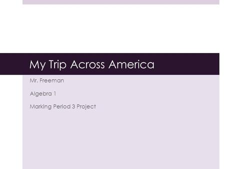 My Trip Across America Mr. Freeman Algebra 1 Marking Period 3 Project.