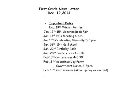 First Grade News Letter Dec. 12,2014 Important Dates Dec. 19 th Winter Parties Jan. 12 th -15 th Usborne Book Fair Jan. 13 th PTO Meeting 6 p.m. Jan.15.