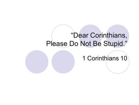 “Dear Corinthians, Please Do Not Be Stupid.” 1 Corinthians 10.