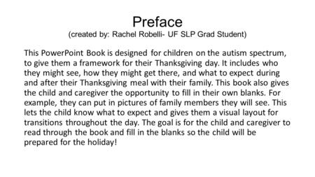 Preface (created by: Rachel Robelli- UF SLP Grad Student) This PowerPoint Book is designed for children on the autism spectrum, to give them a framework.