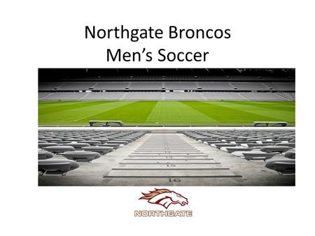 Northgate Broncos Men’s Soccer. Meeting Agenda Welcome & Introductions Vision of men’s soccer program Key dates & tryout information Program news & updates.