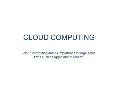 CLOUD COMPUTING cloud computing and its importance to large scale firms such as Apple and Microsoft.