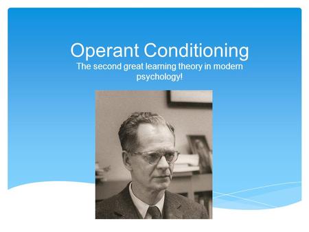 Operant Conditioning The second great learning theory in modern psychology!