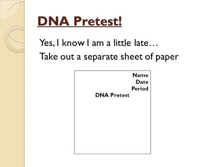DNA Pretest! Yes, I know I am a little late… Take out a separate sheet of paper Name Date Period DNA Pretest.