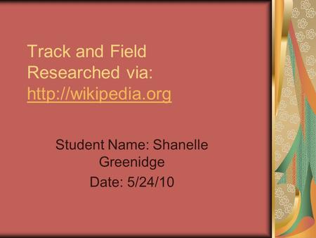 Track and Field Researched via:   Student Name: Shanelle Greenidge Date: 5/24/10.