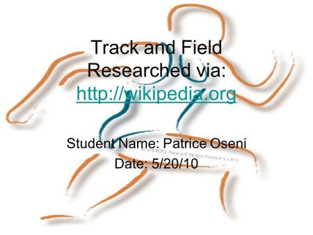 Track and Field Researched via:   Student Name: Patrice Oseni Date: 5/20/10.