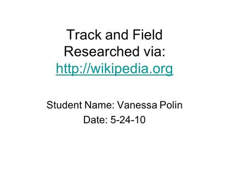 Track and Field Researched via:   Student Name: Vanessa Polin Date: 5-24-10.