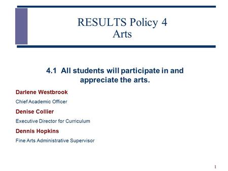 1 RESULTS Policy 4 Arts Darlene Westbrook Chief Academic Officer Denise Collier Executive Director for Curriculum Dennis Hopkins Fine Arts Administrative.