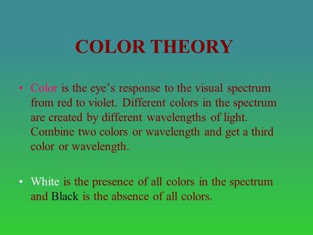 COLOR THEORY Color is the eye’s response to the visual spectrum from red to violet. Different colors in the spectrum are created by different wavelengths.