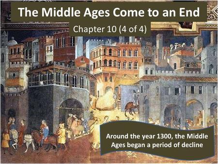 The Middle Ages Come to an End Chapter 10 (4 of 4) Around the year 1300, the Middle Ages began a period of decline.