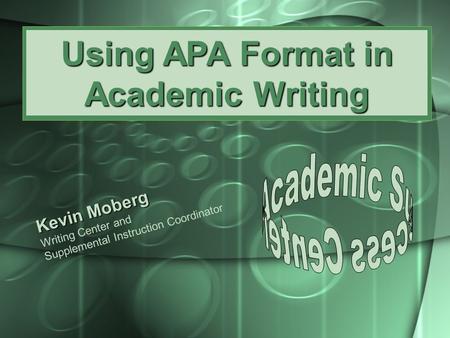 Using APA Format in Academic Writing Kevin Moberg Writing Center and Supplemental Instruction Coordinator.