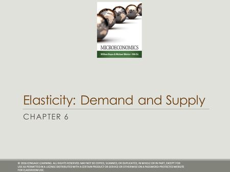 Elasticity: Demand and Supply CHAPTER 6 © 2016 CENGAGE LEARNING. ALL RIGHTS RESERVED. MAY NOT BE COPIED, SCANNED, OR DUPLICATED, IN WHOLE OR IN PART, EXCEPT.