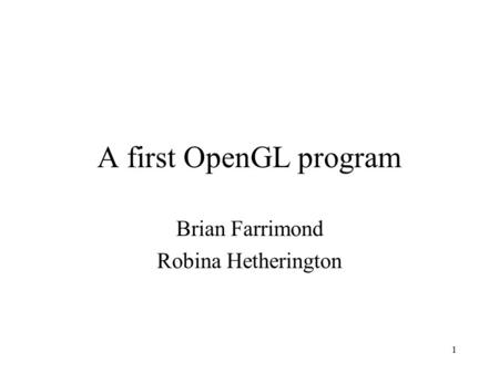 1 A first OpenGL program Brian Farrimond Robina Hetherington.