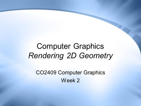 Computer Graphics Rendering 2D Geometry CO2409 Computer Graphics Week 2.