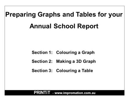PRINTiT - www.impromation.com.au Section 1: Colouring a Graph Section 2: Making a 3D Graph Section 3: Colouring a Table Preparing Graphs and Tables for.