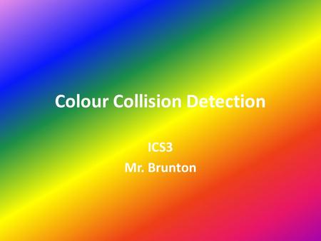 Colour Collision Detection ICS3 Mr. Brunton. There are many ways to detect a collision in programming. The easiest way is to use colour collision detection.