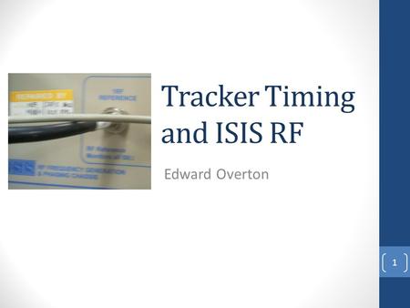 Tracker Timing and ISIS RF Edward Overton 1. At CM32… 2 Had done some preliminary checks on the ISIS RF. Was beginning to think about how to handle the.