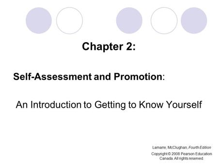 Chapter 2: Self-Assessment and Promotion: An Introduction to Getting to Know Yourself Lamarre, McClughan, Fourth Edition Copyright © 2008 Pearson Education.