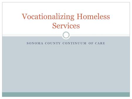 SONOMA COUNTY CONTINUUM OF CARE Vocationalizing Homeless Services.