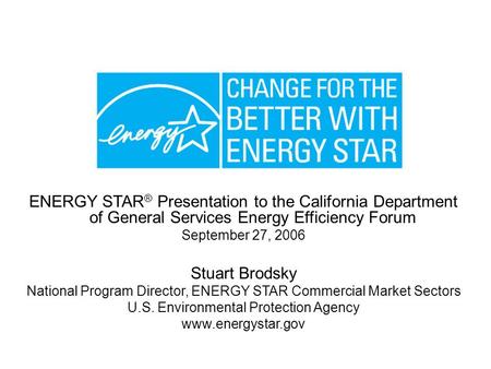 1/18/06 ENERGY STAR ® Presentation to the California Department of General Services Energy Efficiency Forum September 27, 2006 Stuart Brodsky National.
