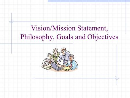 Vision/Mission Statement, Philosophy, Goals and Objectives