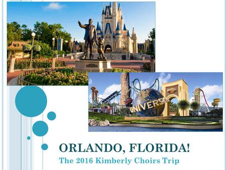 ORLANDO, FLORIDA! The 2016 Kimberly Choirs Trip. BACKGROUND & TOUR COMPANY: The Kimberly Choirs do a big trip every 4 years and smaller senior trips during.