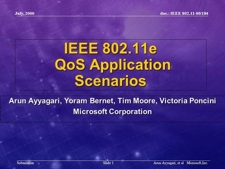 Doc.: IEEE 802.11-00/184 Submission Slide 1 July, 2000 Arun Ayyagari, et al Microsoft,Inc. IEEE 802.11e QoS Application Scenarios Arun Ayyagari, Yoram.