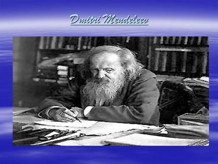 Dmitri Mendeleev. Biographical information  Dmitri Mendeleev  Birth place: Toboski, Siberia  Born: February, 7,1834  Dmitri died February, 2,1907.